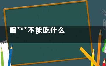 喝***不能吃什么 喝***的注意事项(喝***不能吃什么豆)